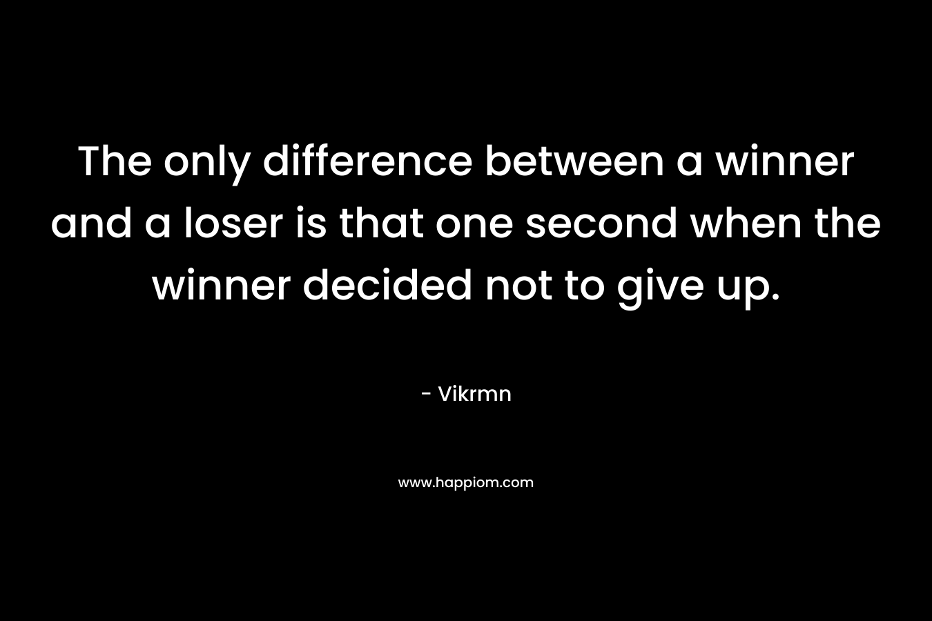 The only difference between a winner and a loser is that one second when the winner decided not to give up.