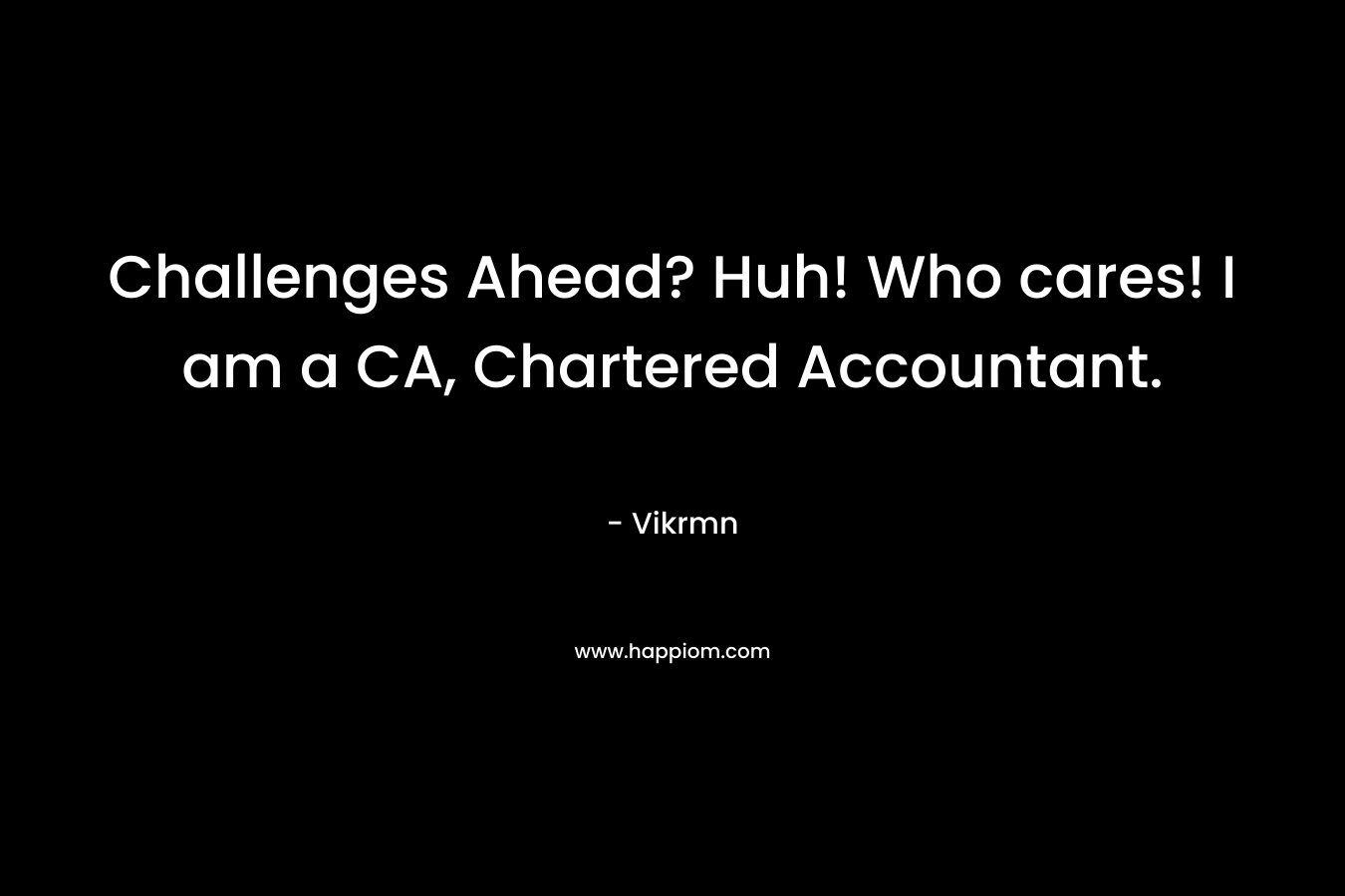 Challenges Ahead? Huh! Who cares! I am a CA, Chartered Accountant. – Vikrmn