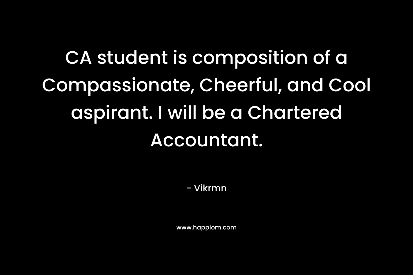 CA student is composition of a Compassionate, Cheerful, and Cool aspirant. I will be a Chartered Accountant.