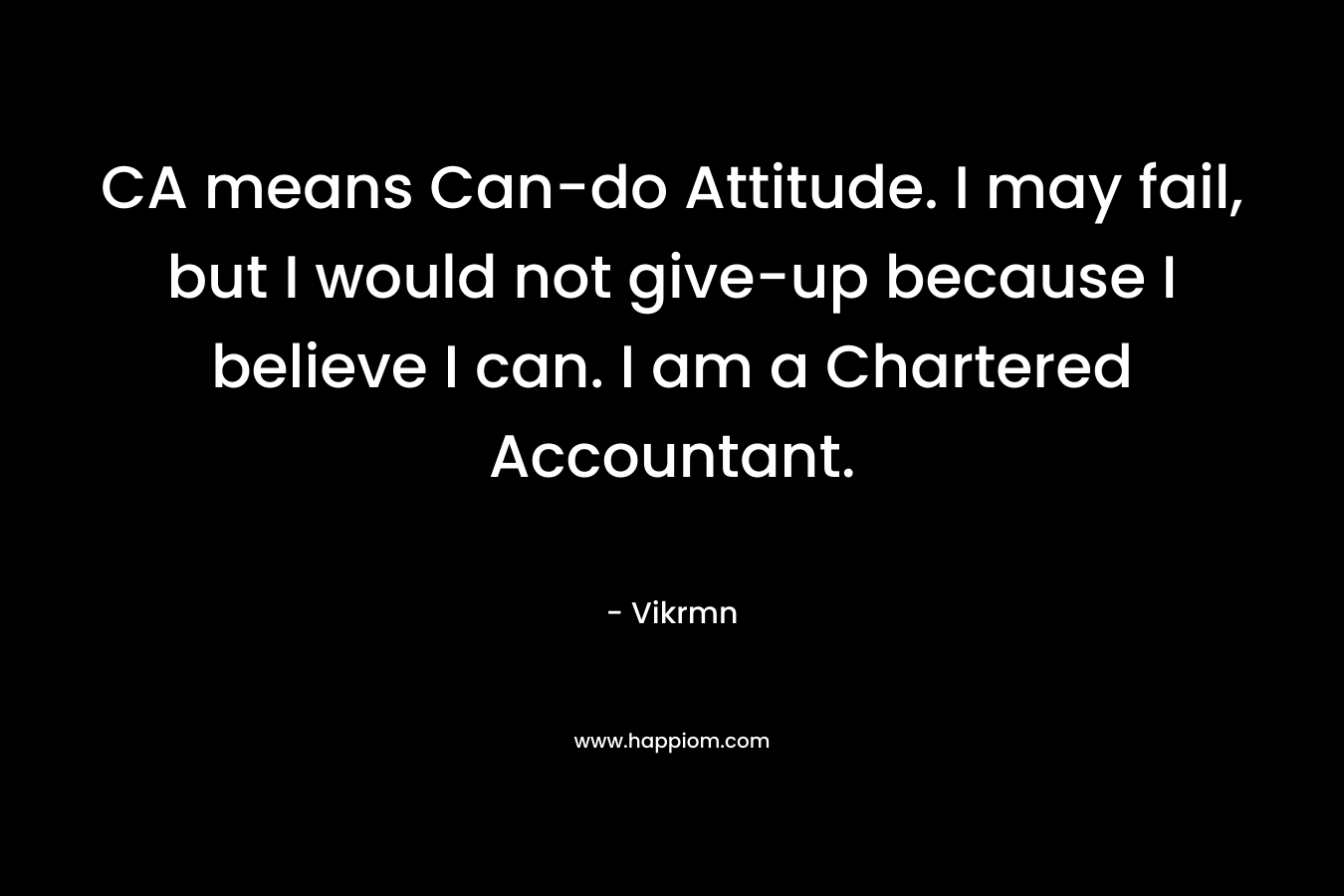 CA means Can-do Attitude. I may fail, but I would not give-up because I believe I can. I am a Chartered Accountant.