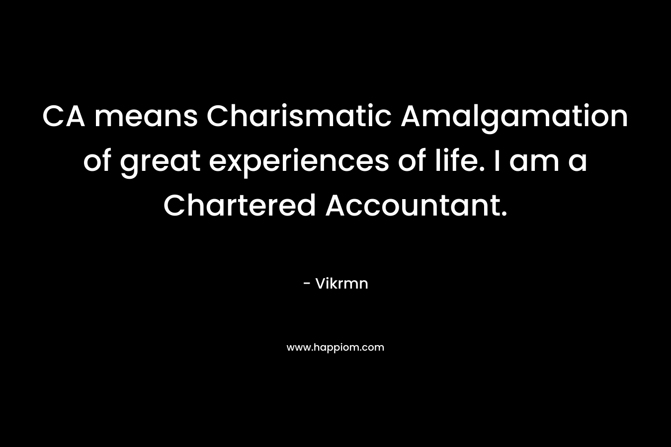 CA means Charismatic Amalgamation of great experiences of life. I am a Chartered Accountant.