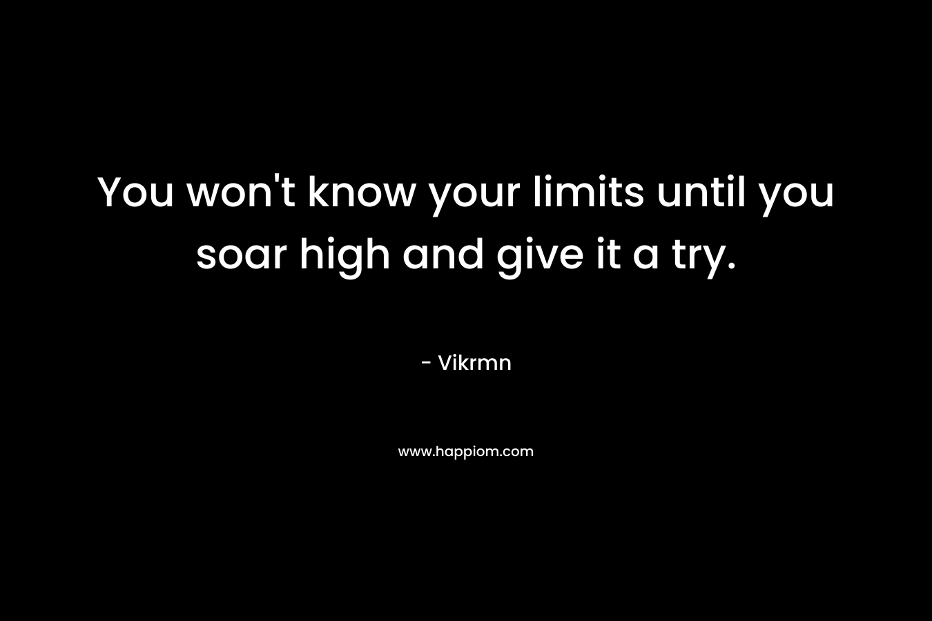 You won't know your limits until you soar high and give it a try.