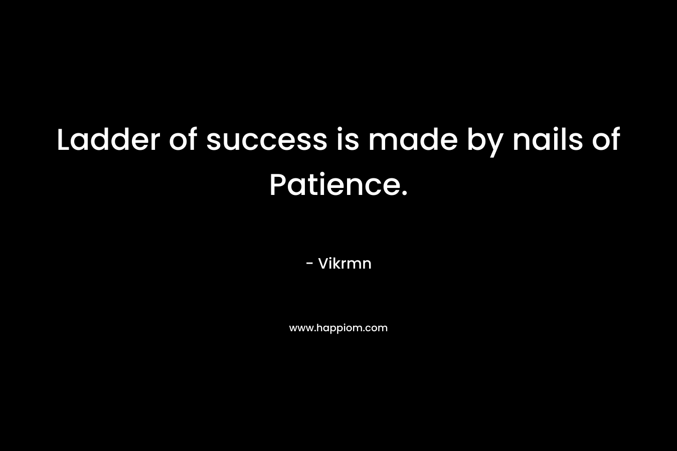Ladder of success is made by nails of Patience.