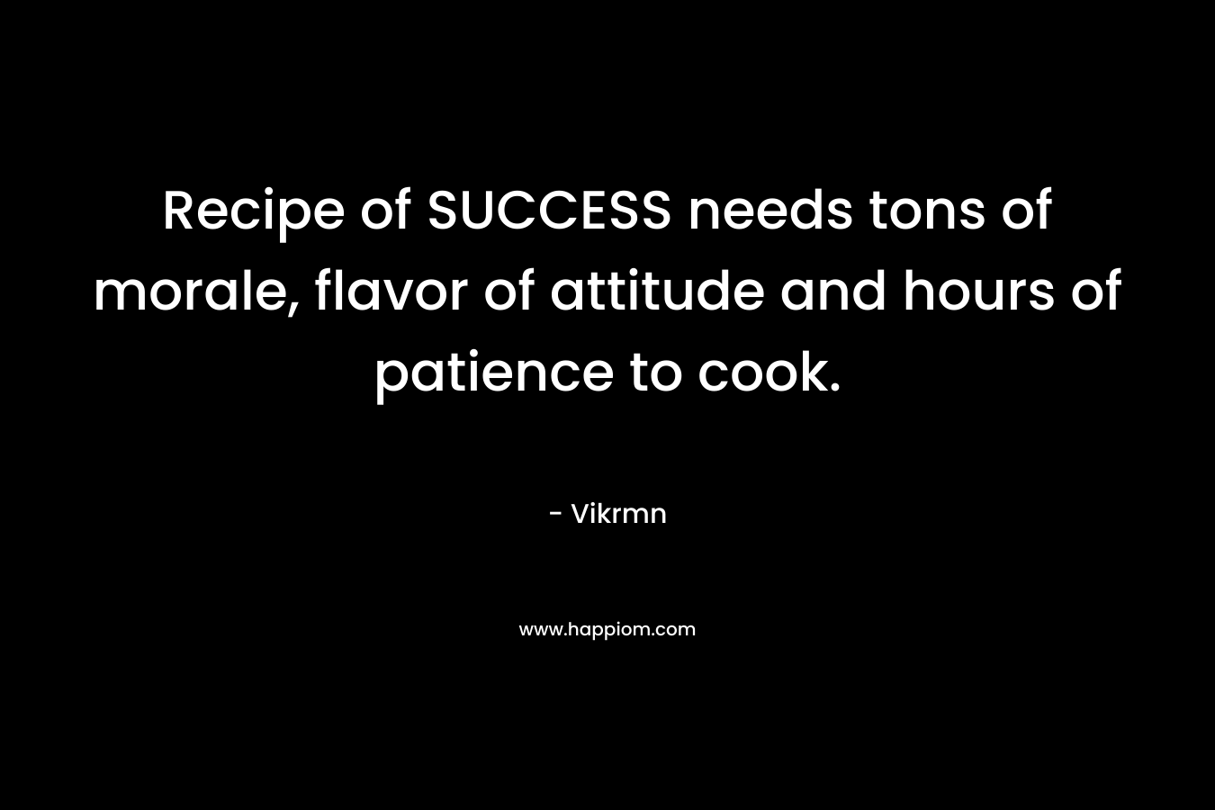 Recipe of SUCCESS needs tons of morale, flavor of attitude and hours of patience to cook.