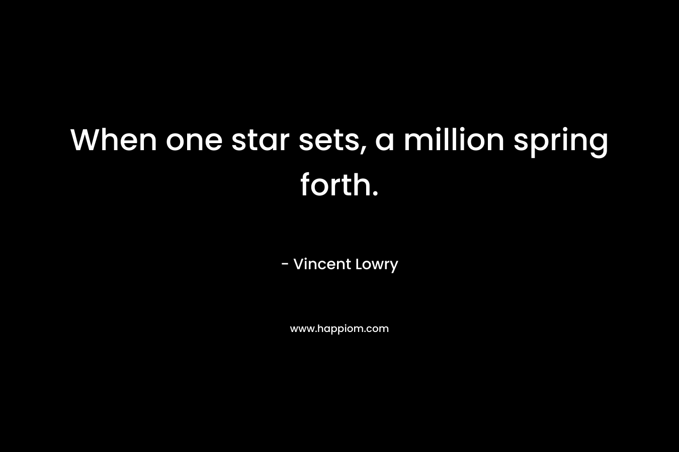 When one star sets, a million spring forth. – Vincent Lowry