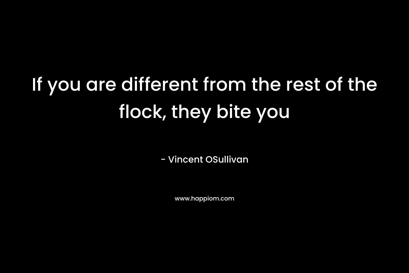 If you are different from the rest of the flock, they bite you – Vincent OSullivan