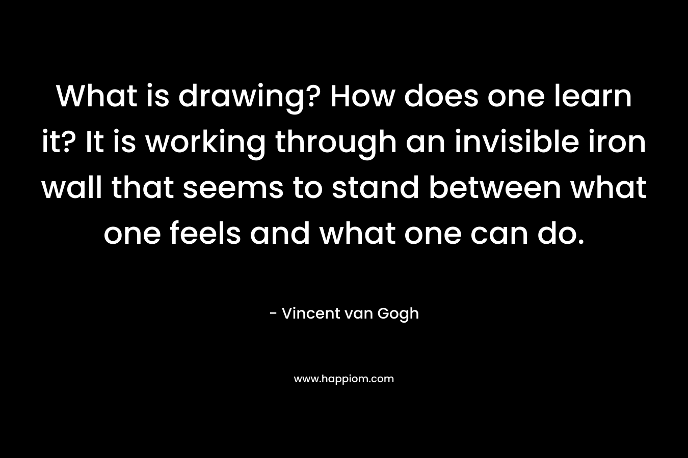 What is drawing? How does one learn it? It is working through an invisible iron wall that seems to stand between what one feels and what one can do.