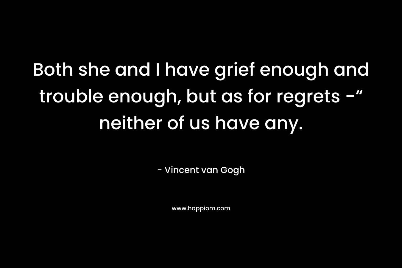 Both she and I have grief enough and trouble enough, but as for regrets -“ neither of us have any.