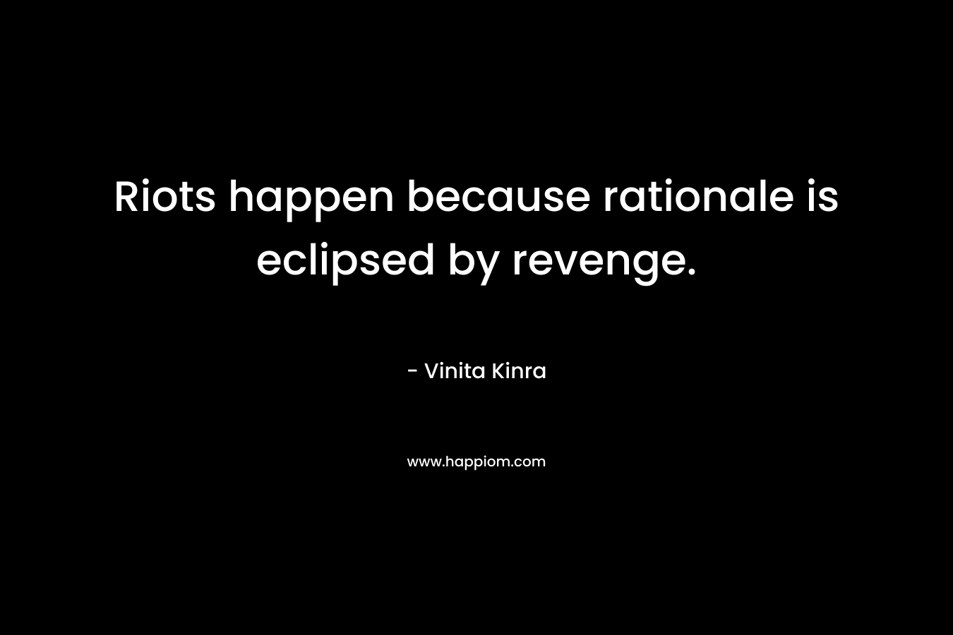 Riots happen because rationale is eclipsed by revenge. – Vinita Kinra