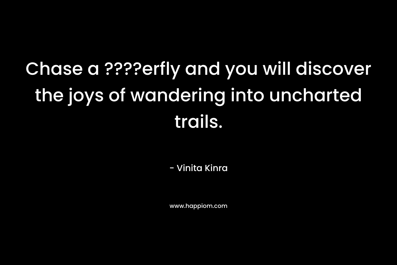 Chase a ????erfly and you will discover the joys of wandering into uncharted trails. – Vinita Kinra