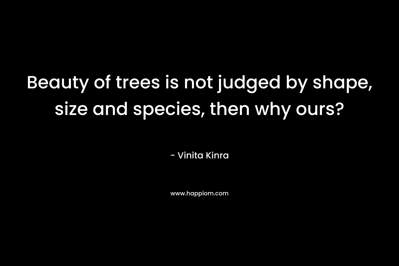 Beauty of trees is not judged by shape, size and species, then why ours?