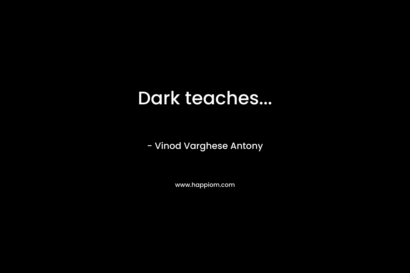 Dark teaches...