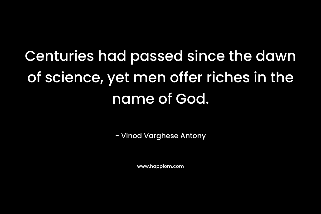 Centuries had passed since the dawn of science, yet men offer riches in the name of God. – Vinod Varghese Antony