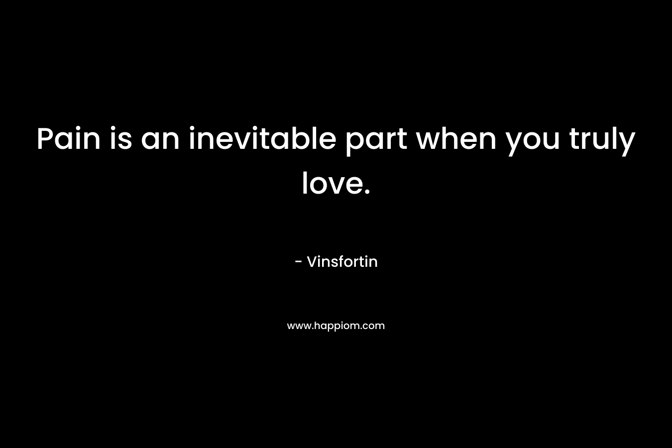 Pain is an inevitable part when you truly love. – Vinsfortin