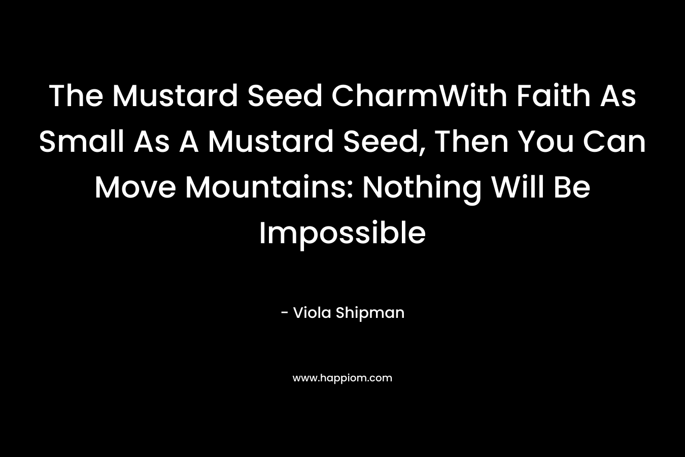 The Mustard Seed CharmWith Faith As Small As A Mustard Seed, Then You Can Move Mountains: Nothing Will Be Impossible – Viola Shipman