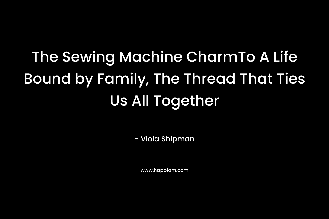 The Sewing Machine CharmTo A Life Bound by Family, The Thread That Ties Us All Together