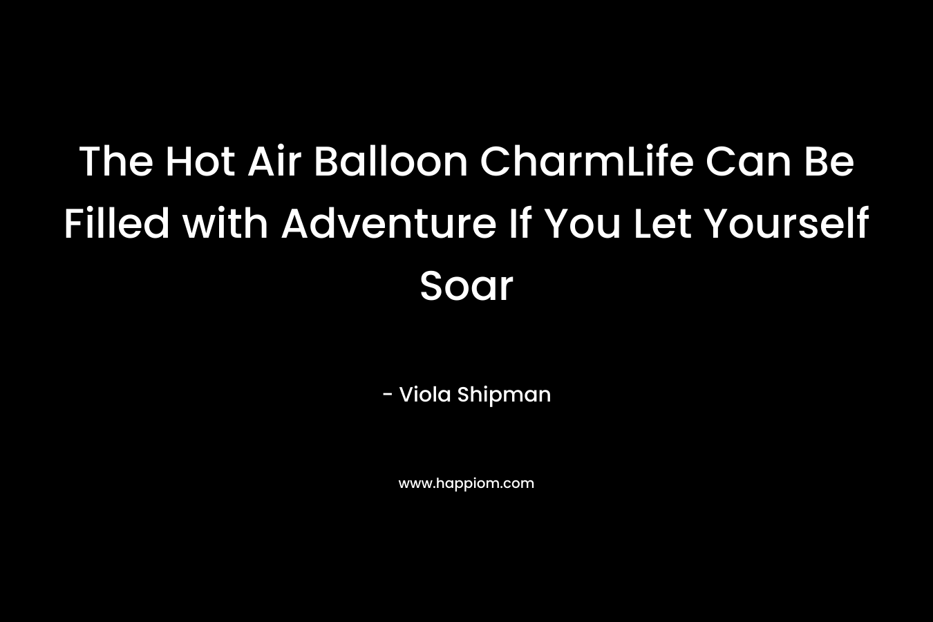 The Hot Air Balloon CharmLife Can Be Filled with Adventure If You Let Yourself Soar – Viola Shipman