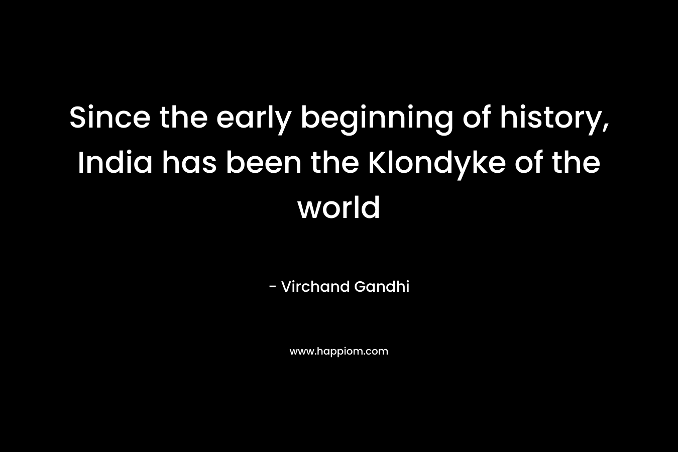 Since the early beginning of history, India has been the Klondyke of the world
