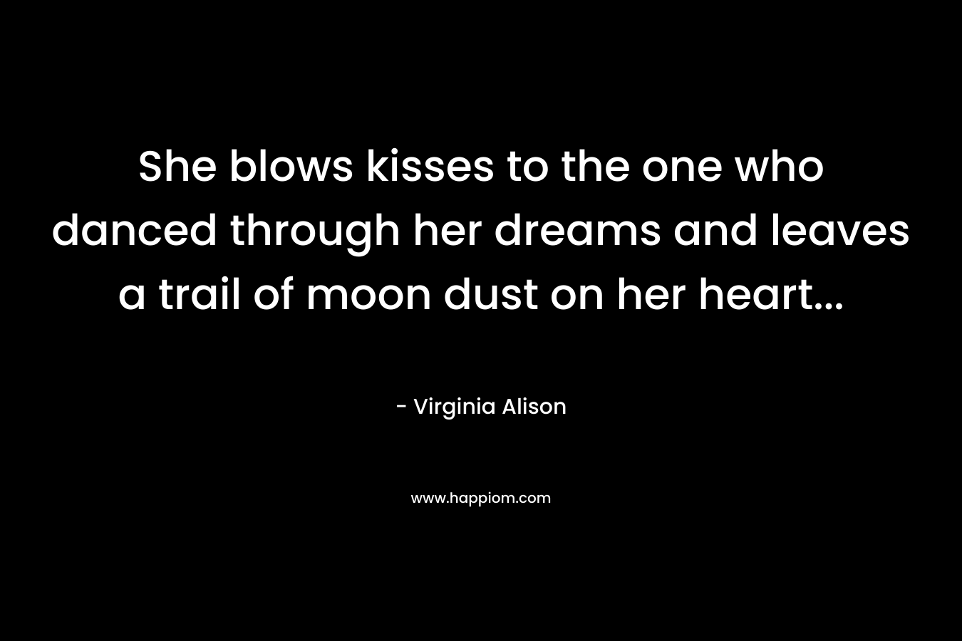 She blows kisses to the one who danced through her dreams and leaves a trail of moon dust on her heart… – Virginia Alison