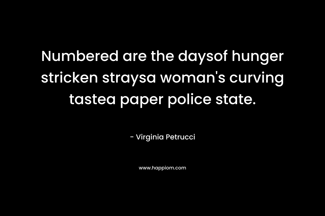 Numbered are the daysof hunger stricken straysa woman’s curving tastea paper police state. – Virginia Petrucci