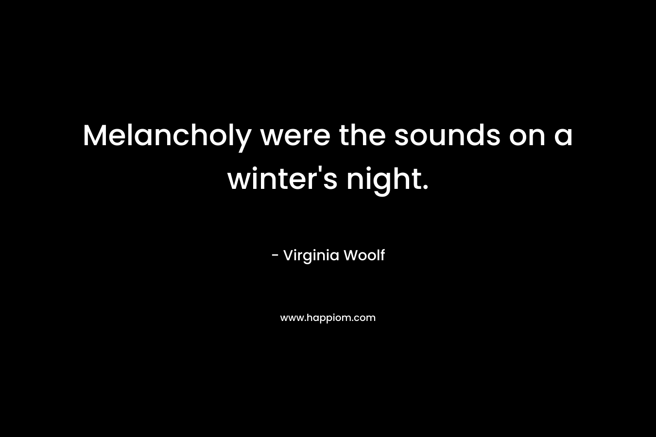 Melancholy were the sounds on a winter’s night. – Virginia Woolf