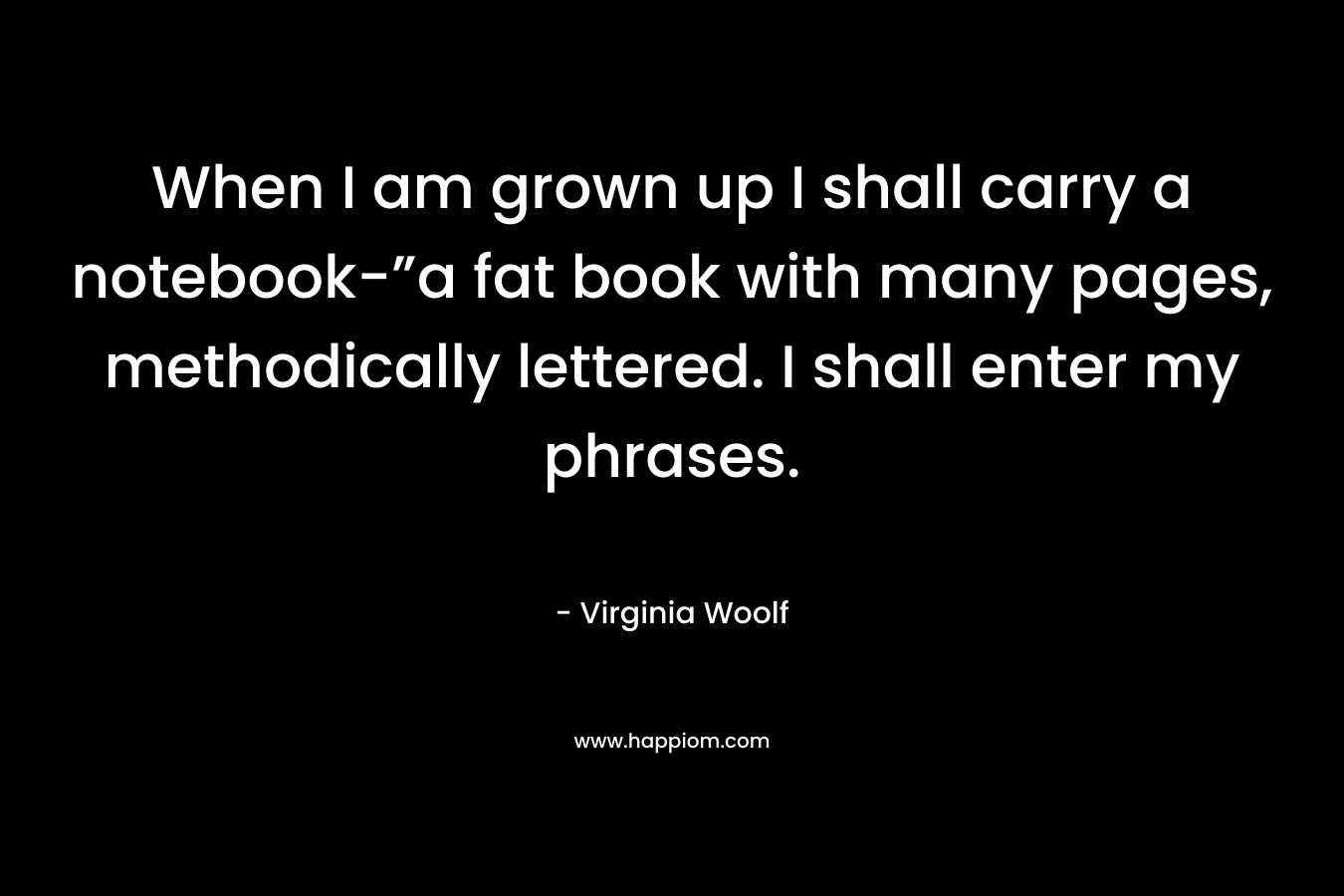 When I am grown up I shall carry a notebook-”a fat book with many pages, methodically lettered. I shall enter my phrases.