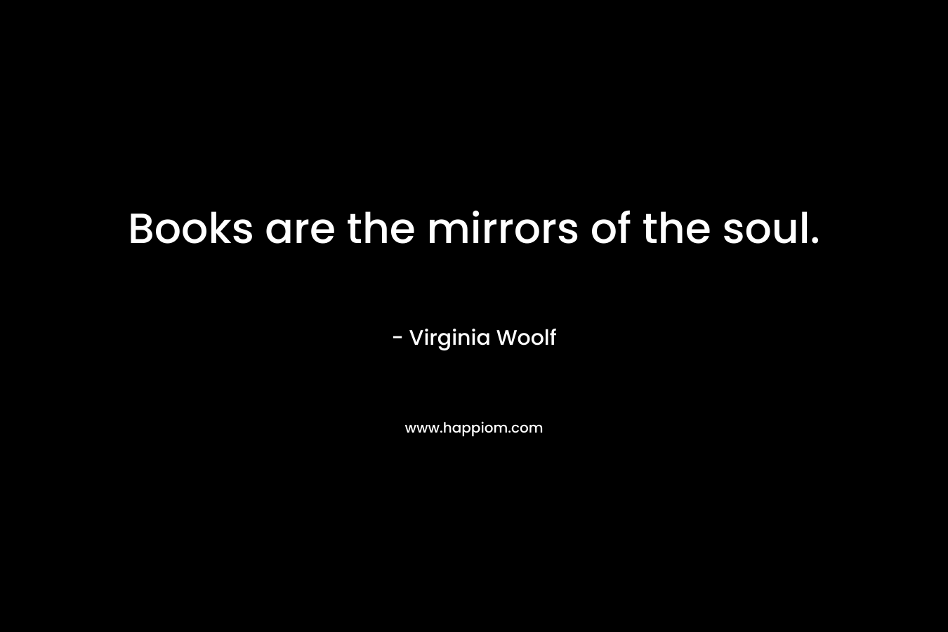 Books are the mirrors of the soul.