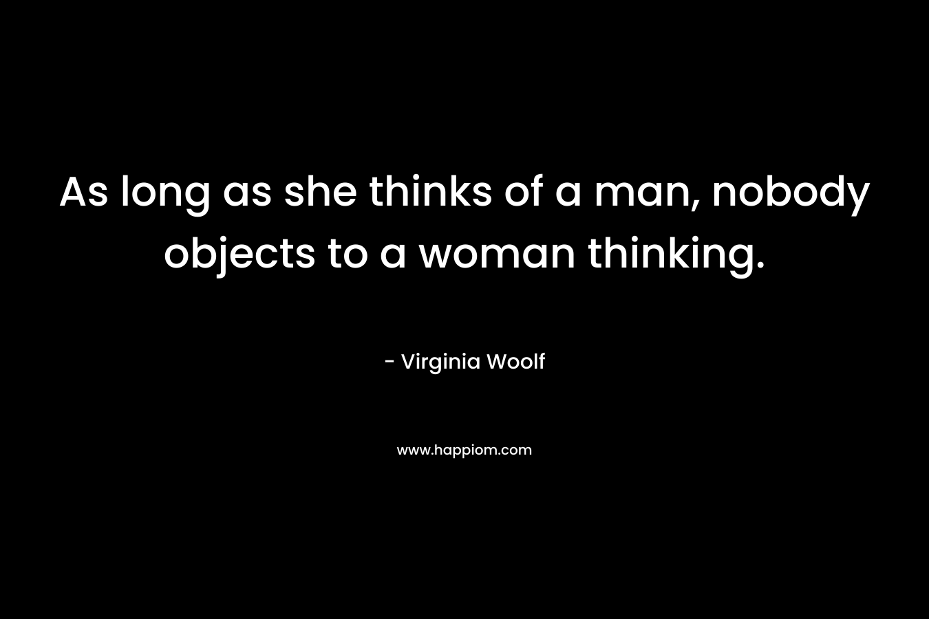 As long as she thinks of a man, nobody objects to a woman thinking.