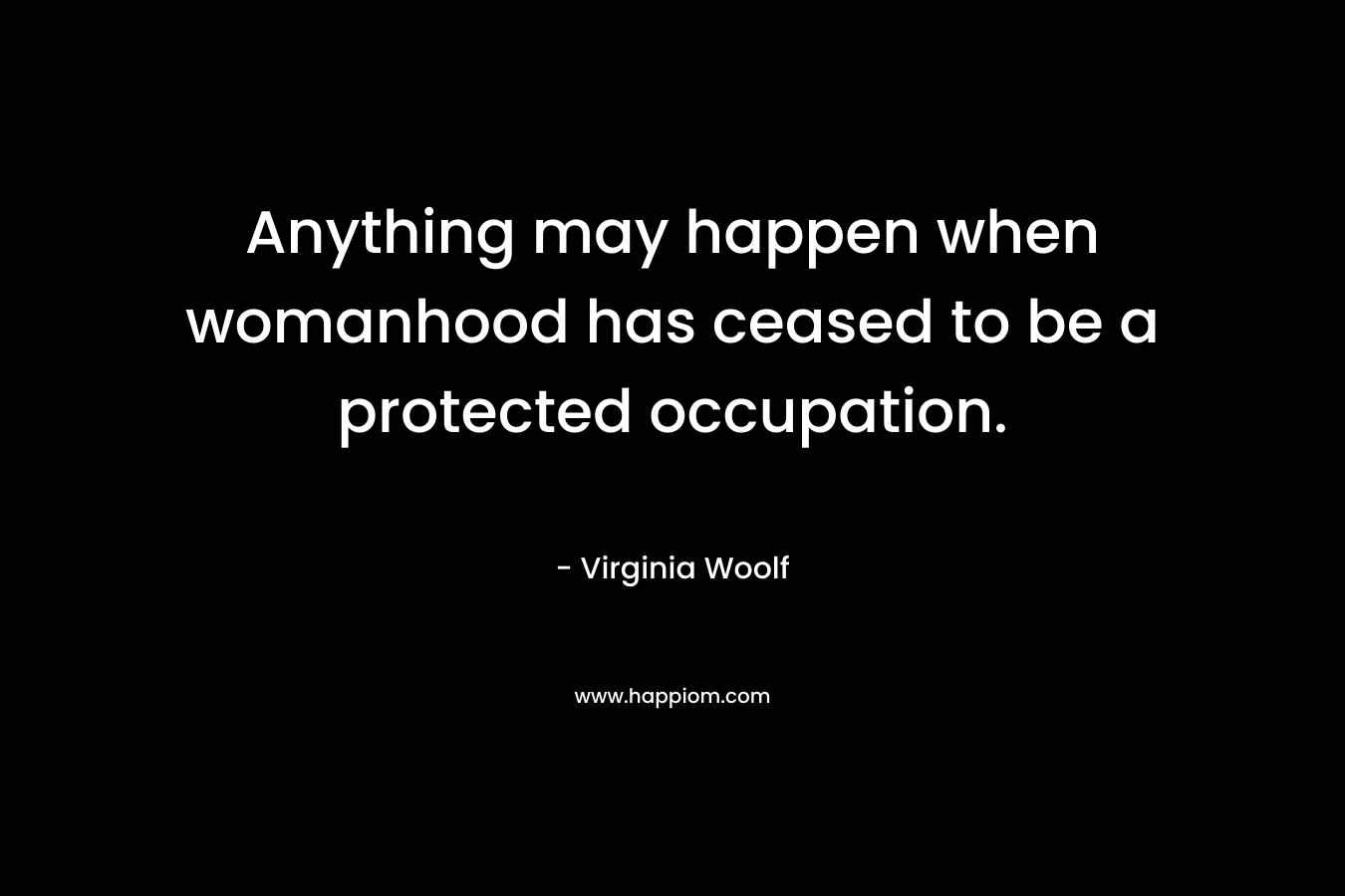 Anything may happen when womanhood has ceased to be a protected occupation.