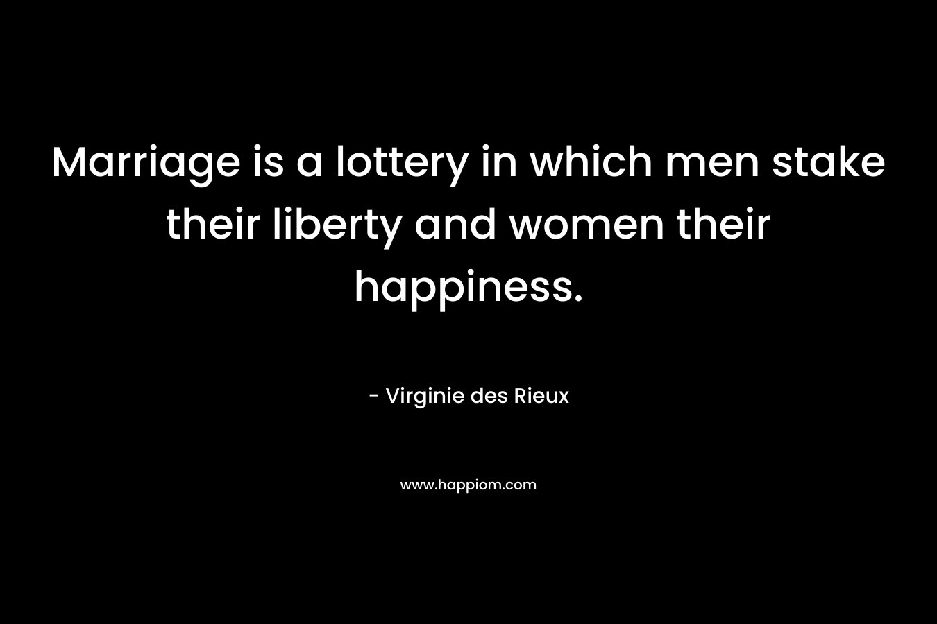 Marriage is a lottery in which men stake their liberty and women their happiness.
