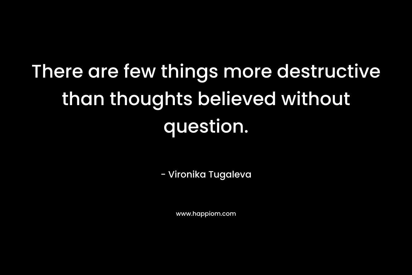 There are few things more destructive than thoughts believed without question.
