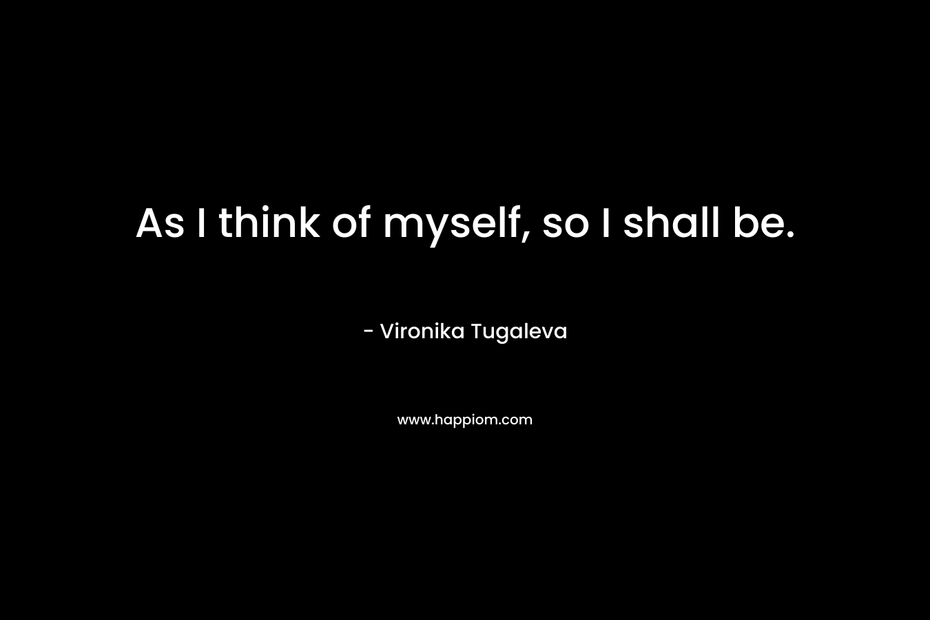As I think of myself, so I shall be.