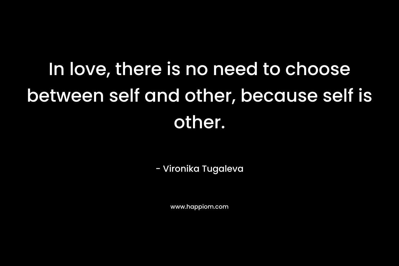 In love, there is no need to choose between self and other, because self is other.