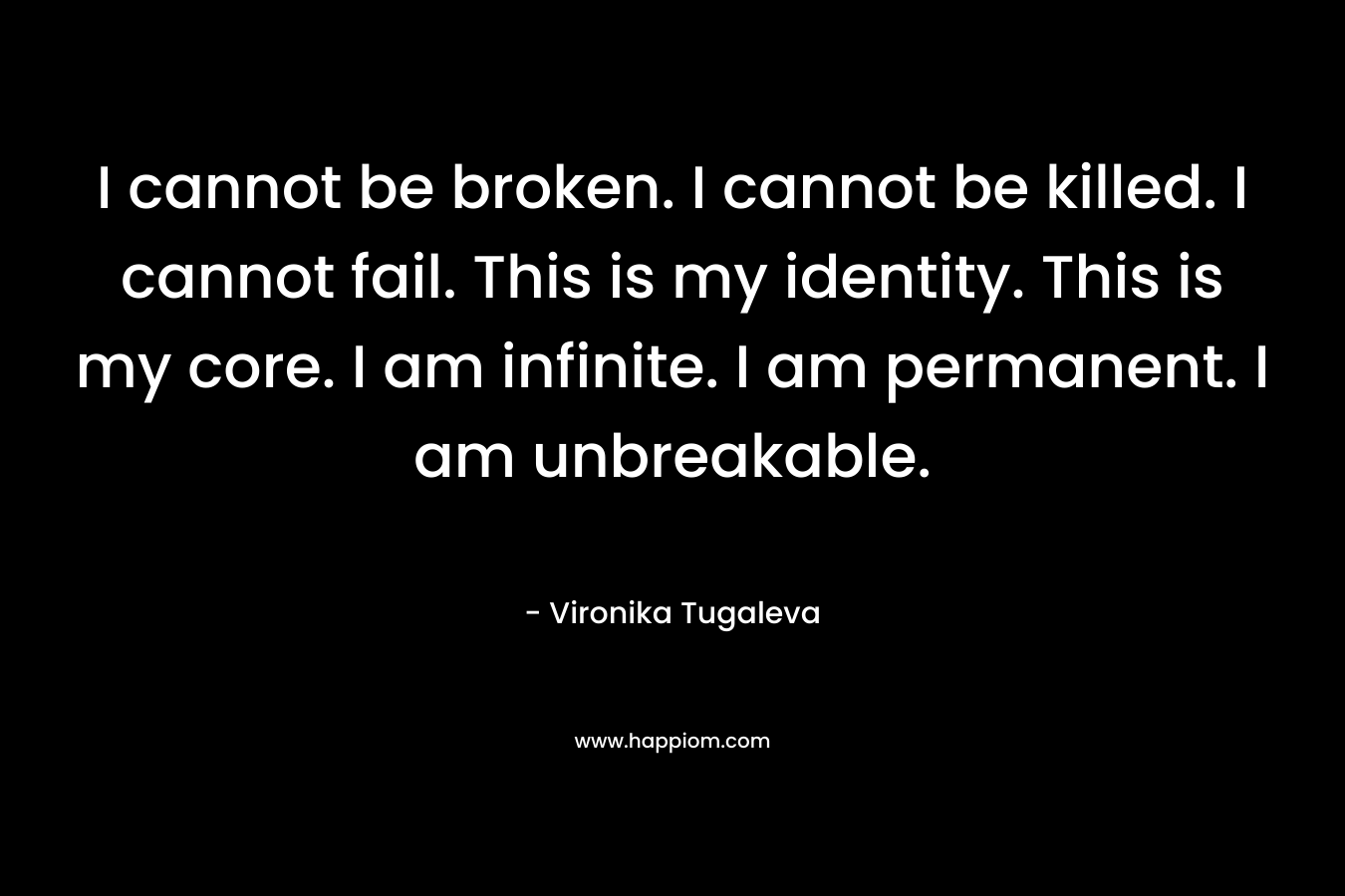 I cannot be broken. I cannot be killed. I cannot fail. This is my identity. This is my core. I am infinite. I am permanent. I am unbreakable.