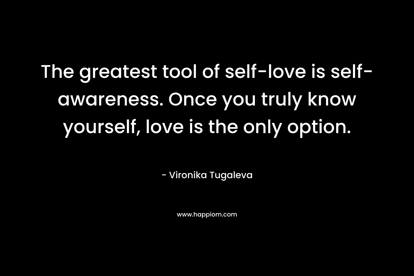 The greatest tool of self-love is self-awareness. Once you truly know yourself, love is the only option.