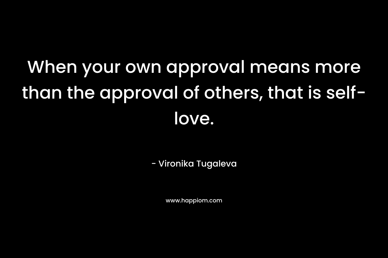 When your own approval means more than the approval of others, that is self-love.