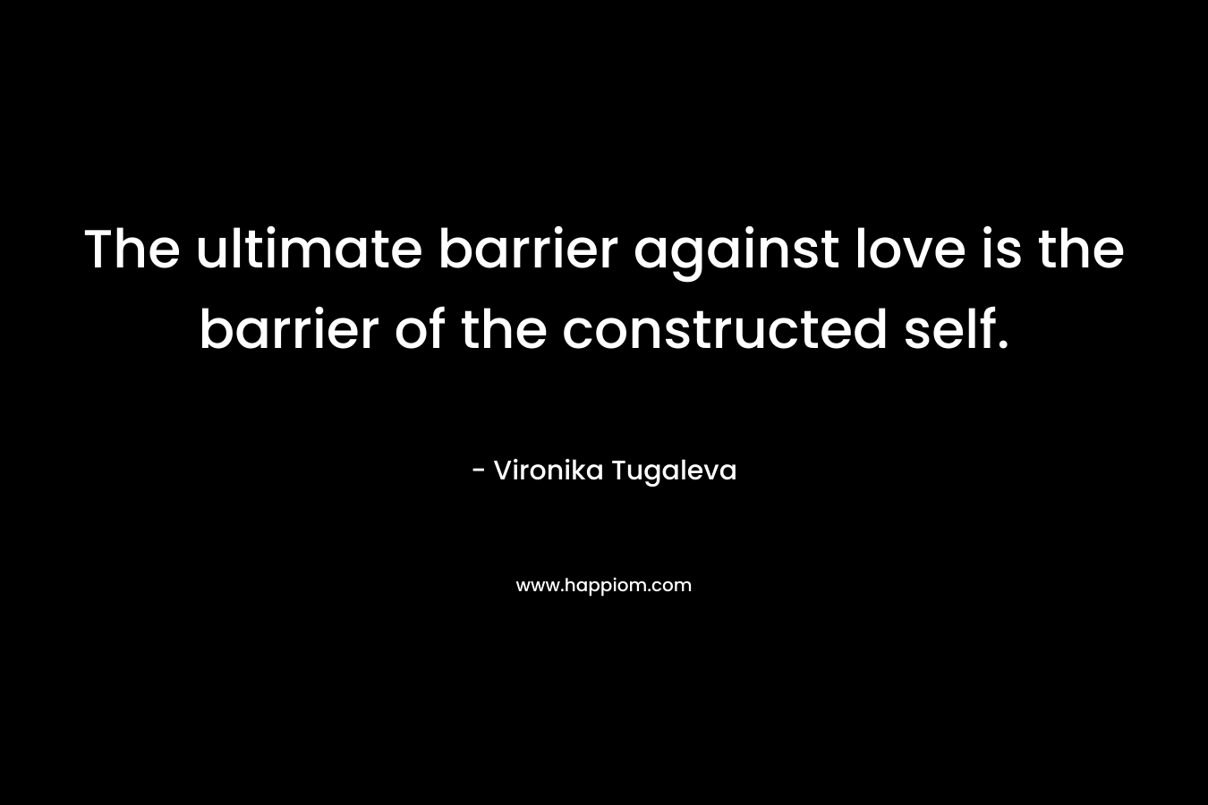 The ultimate barrier against love is the barrier of the constructed self.