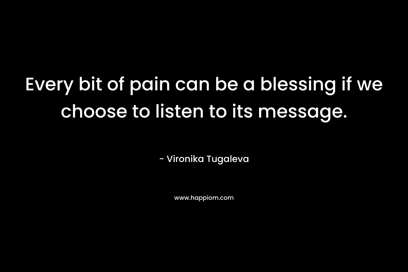 Every bit of pain can be a blessing if we choose to listen to its message.