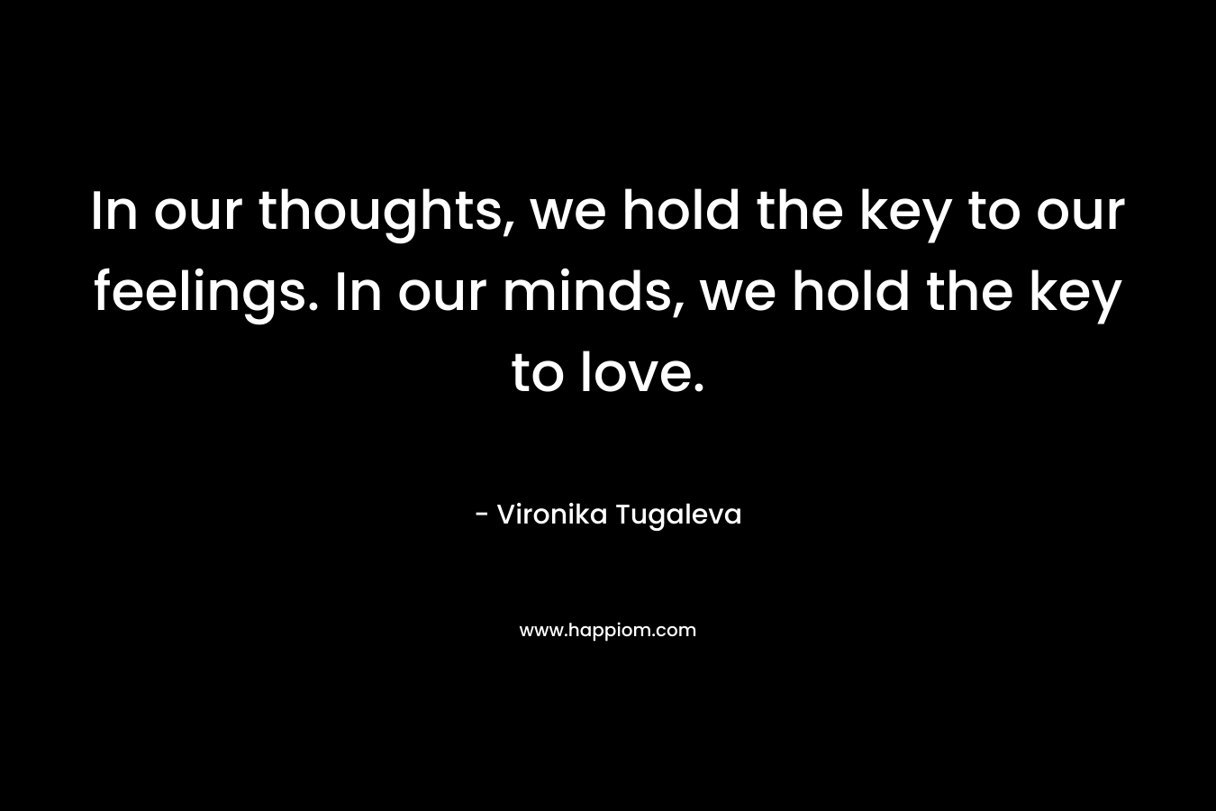 In our thoughts, we hold the key to our feelings. In our minds, we hold the key to love.