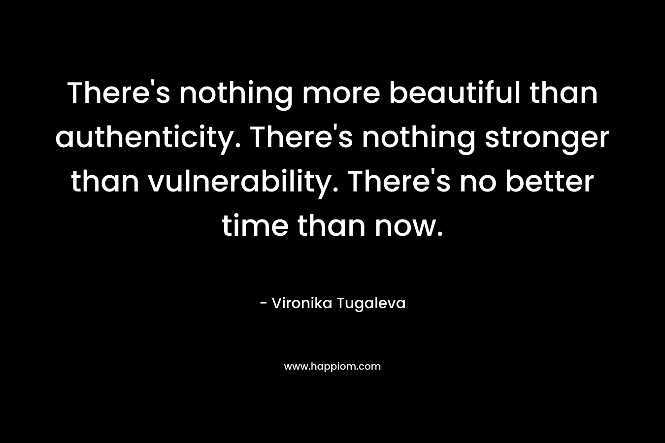 There's nothing more beautiful than authenticity. There's nothing stronger than vulnerability. There's no better time than now.