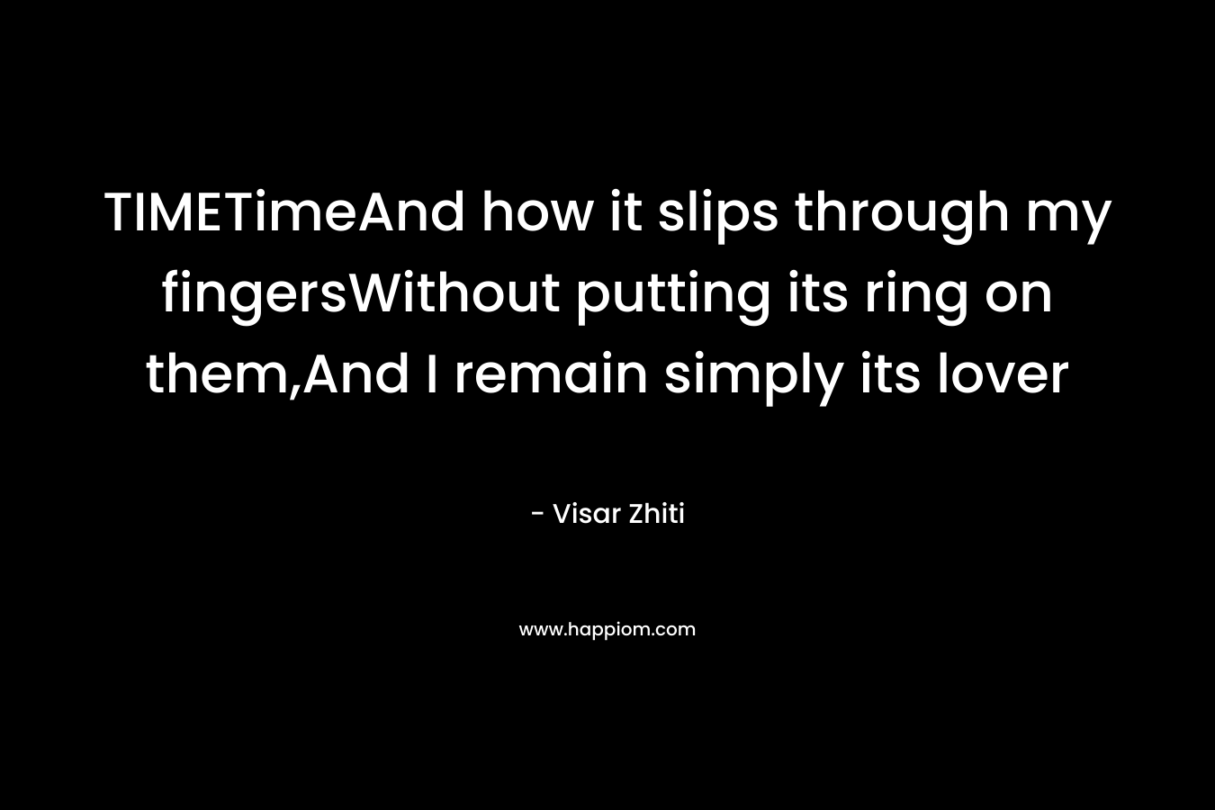 TIMETimeAnd how it slips through my fingersWithout putting its ring on them,And I remain simply its lover