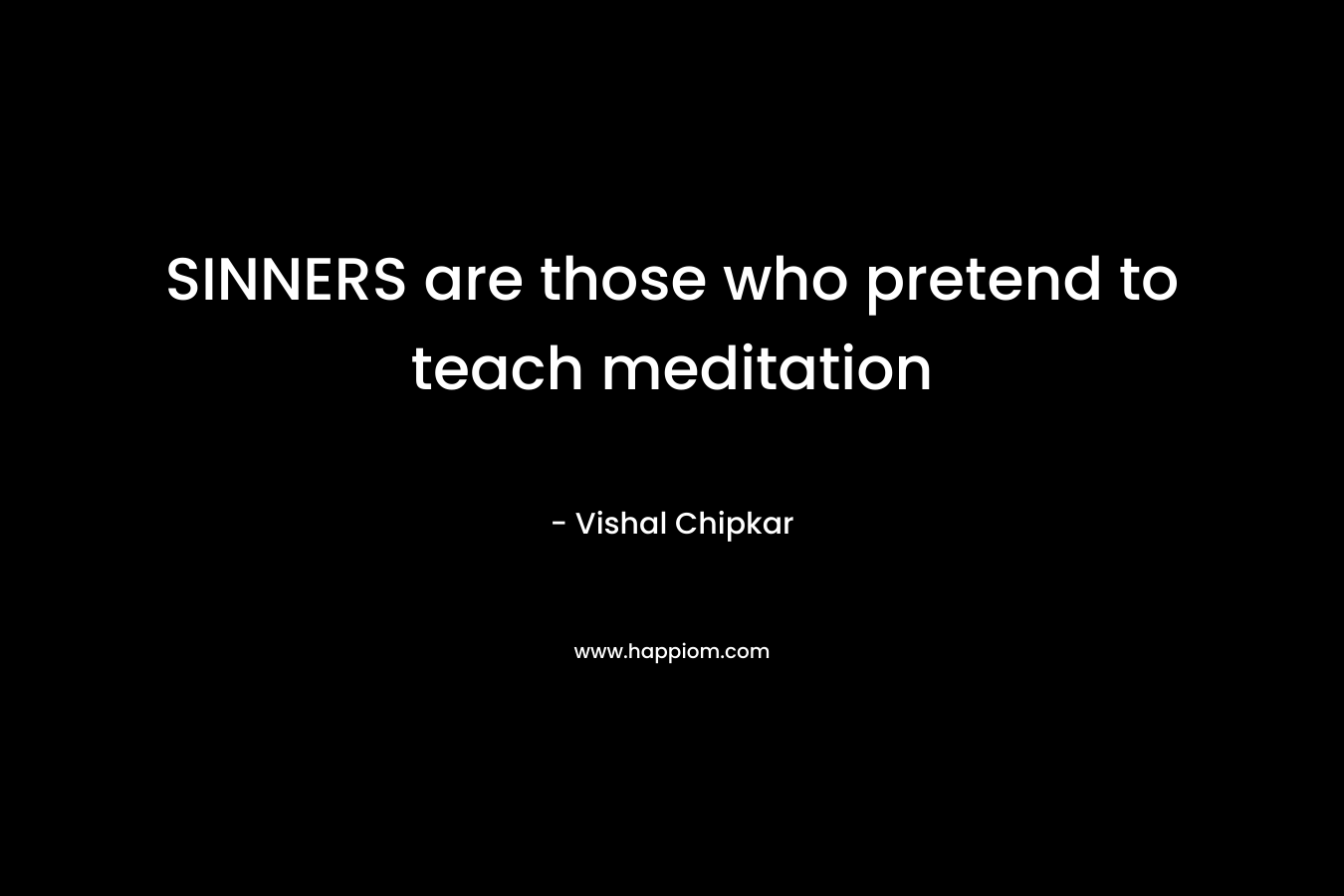SINNERS are those who pretend to teach meditation – Vishal Chipkar