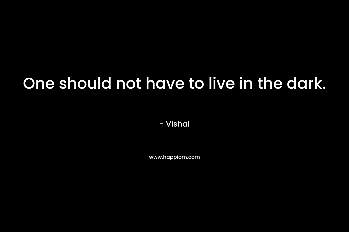 One should not have to live in the dark.