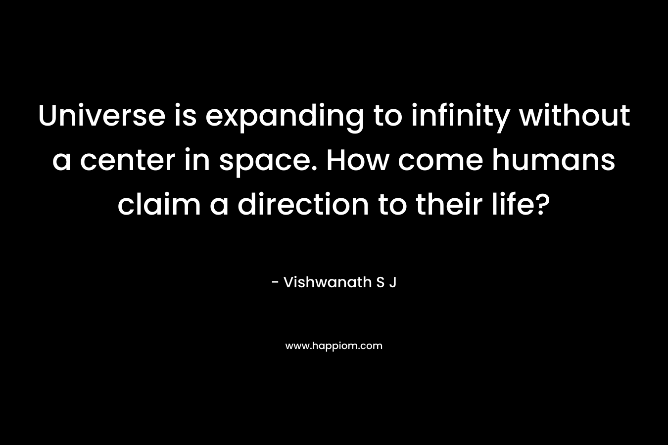 Universe is expanding to infinity without a center in space. How come humans claim a direction to their life?