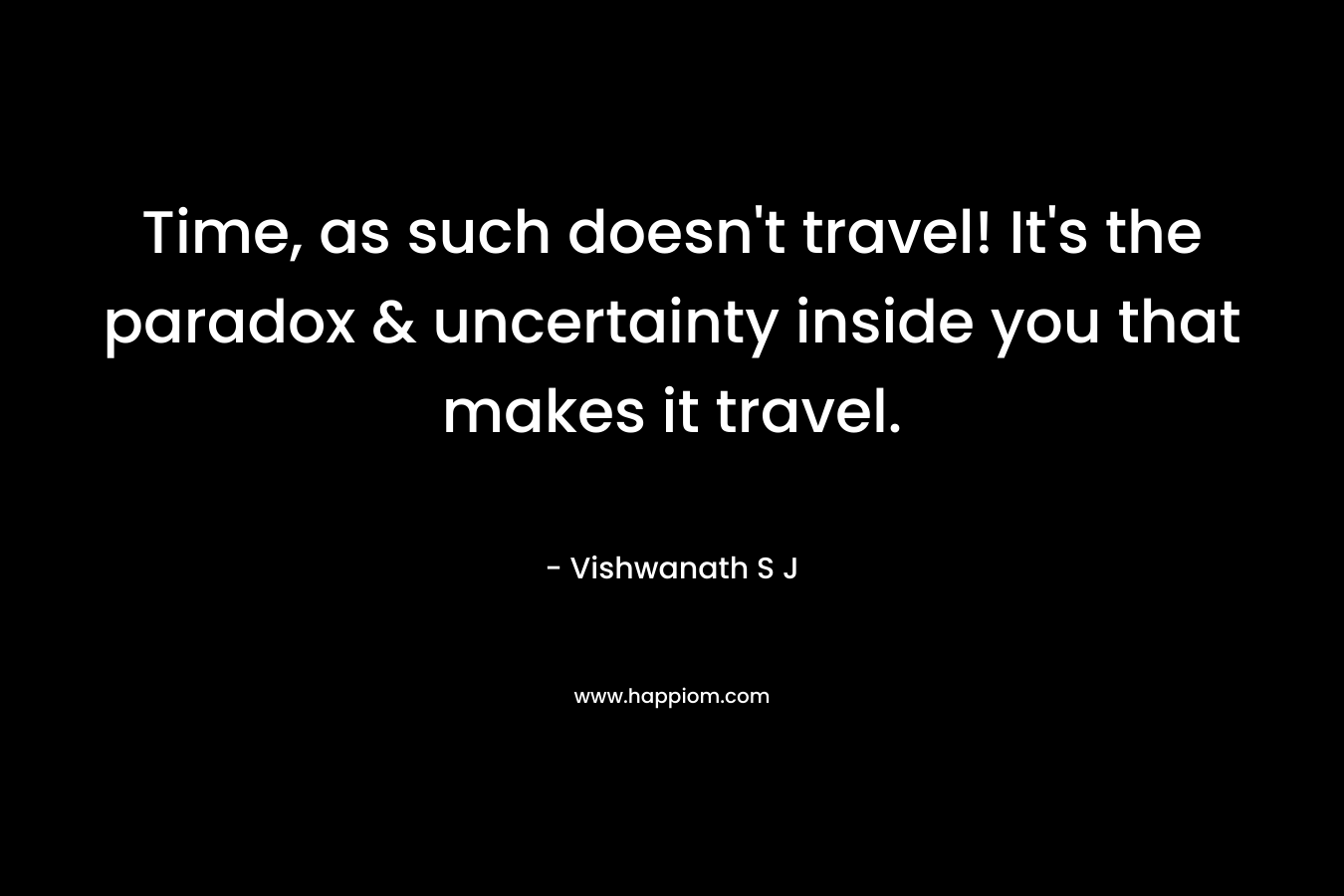Time, as such doesn't travel! It's the paradox & uncertainty inside you that makes it travel.