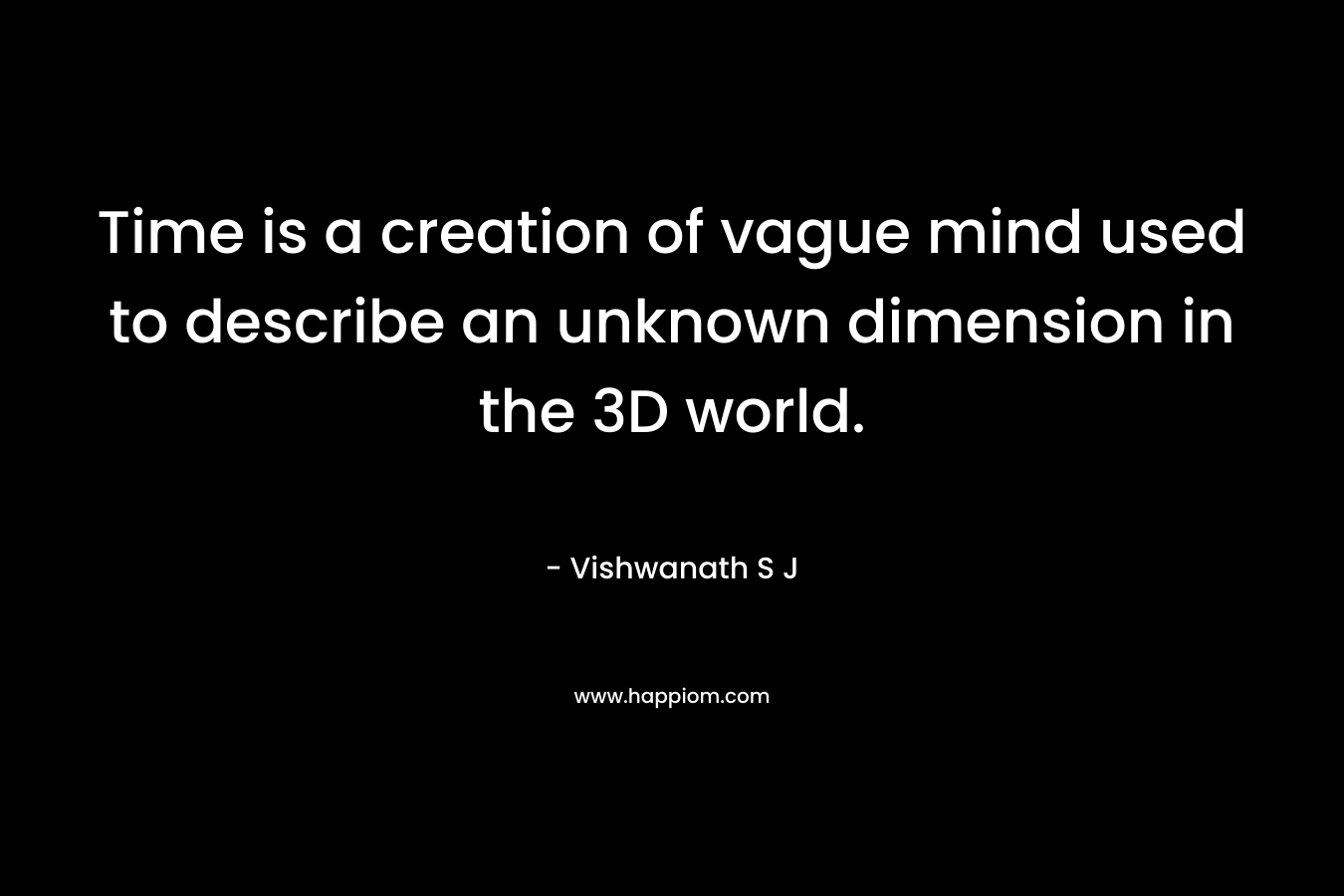 Time is a creation of vague mind used to describe an unknown dimension in the 3D world.