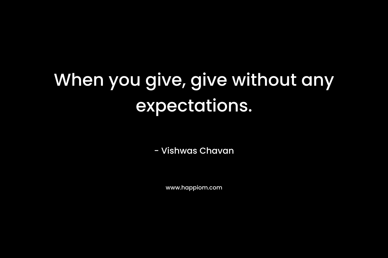 When you give, give without any expectations.