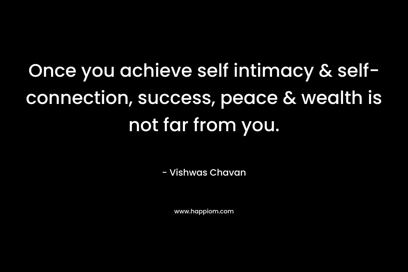 Once you achieve self intimacy & self-connection, success, peace & wealth is not far from you.