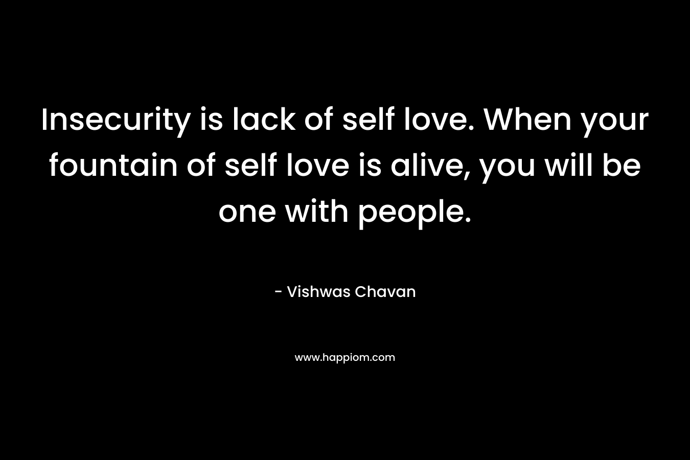 Insecurity is lack of self love. When your fountain of self love is alive, you will be one with people.