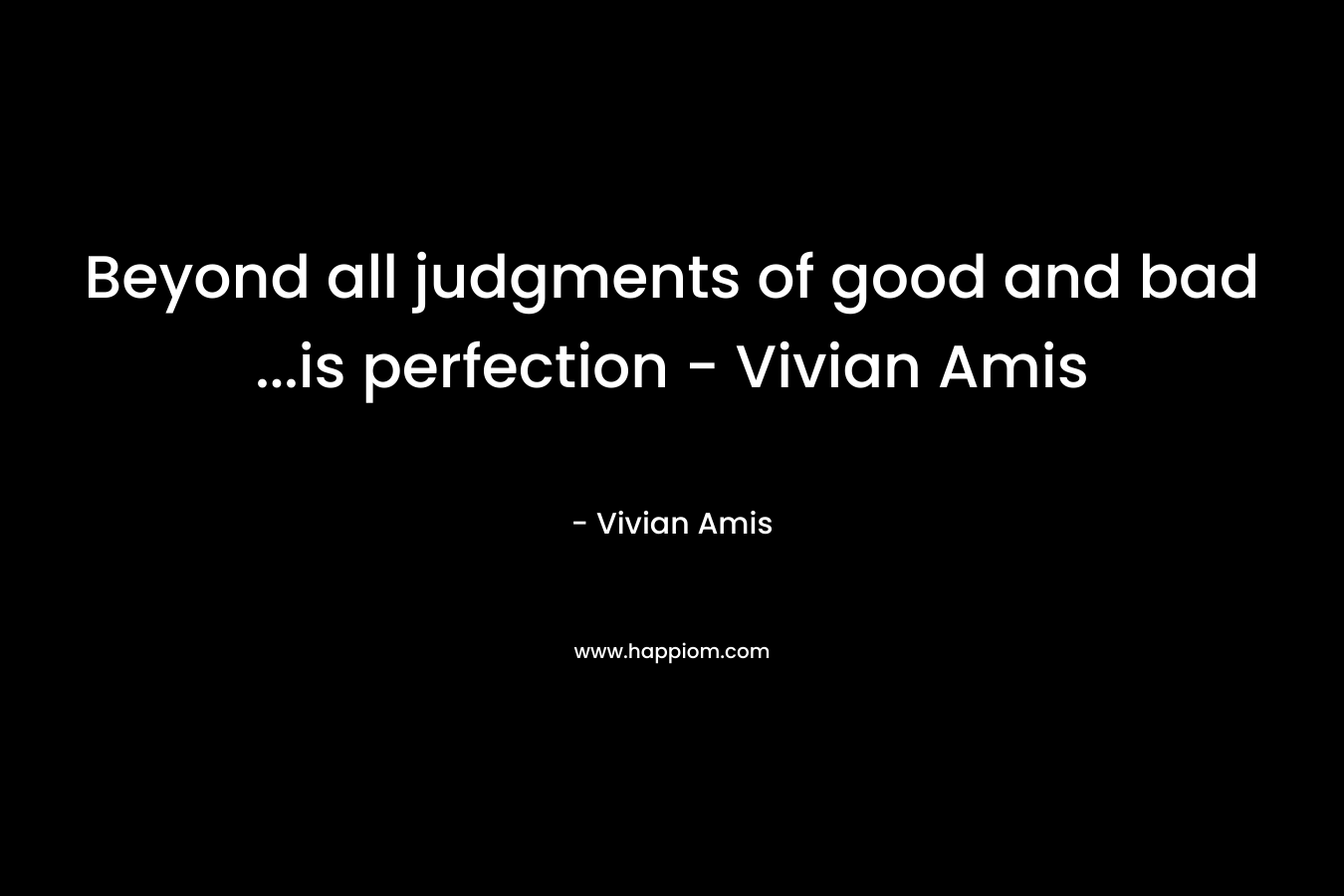 Beyond all judgments of good and bad ...is perfection - Vivian Amis
